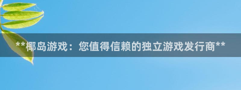 新城平台注册网址是什么：**椰岛游戏：您值得信赖的独立游戏发行商**