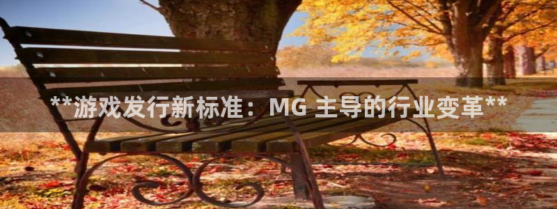 新城平台一新城注册：**游戏发行新标准：MG 主导的行业变革**