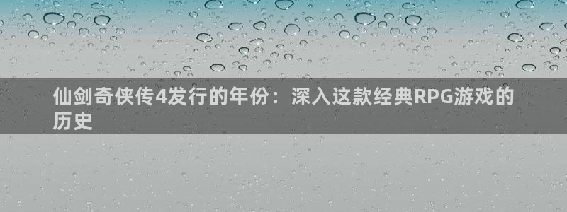 新城平台价7O777：仙剑奇侠传4发行的年份：深入这款经典RPG游戏的
历史