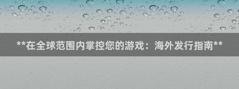 新城平台革7O777：**在全球范围内掌控您的游戏：海外发行指南**